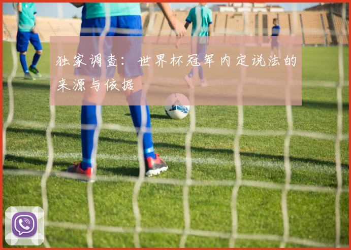 独家调查：世界杯冠军内定说法的来源与依据