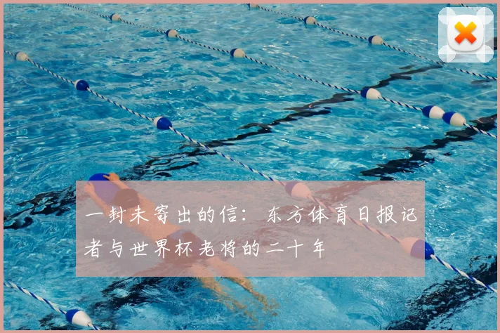 一封未寄出的信:东方体育日报记者与世界杯老将的二十年