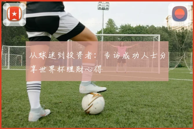 从球迷到投资者：专访成功人士分享世界杯理财心得