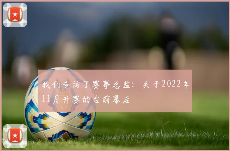 我们专访了赛事总监:关于2022年11月开赛的台前幕后