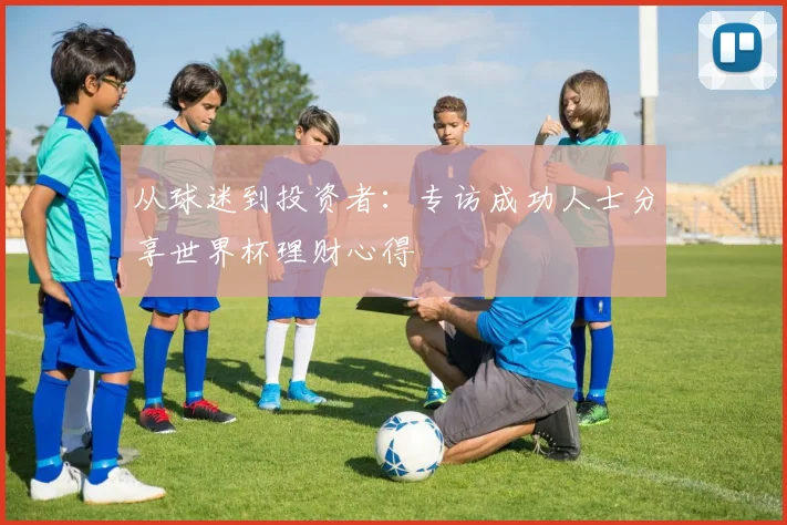 从球迷到投资者：专访成功人士分享世界杯理财心得