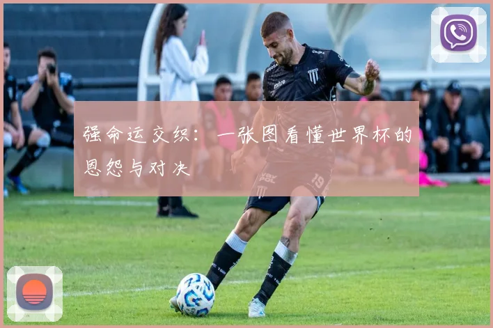 强命运交织：一张图看懂世界杯的恩怨与对决