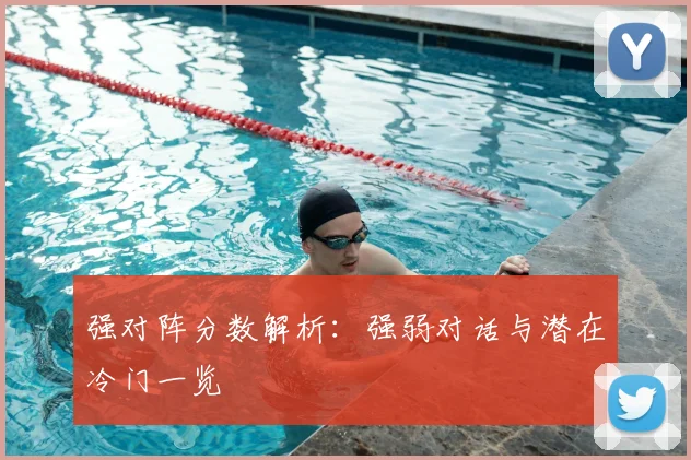 强对阵分数解析：强弱对话与潜在冷门一览