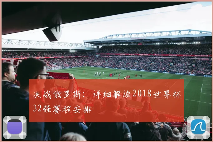 决战俄罗斯:详细解读2018世界杯32强赛程安排