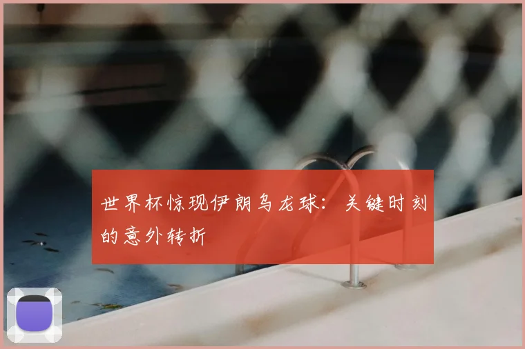 世界杯惊现伊朗乌龙球：关键时刻的意外转折