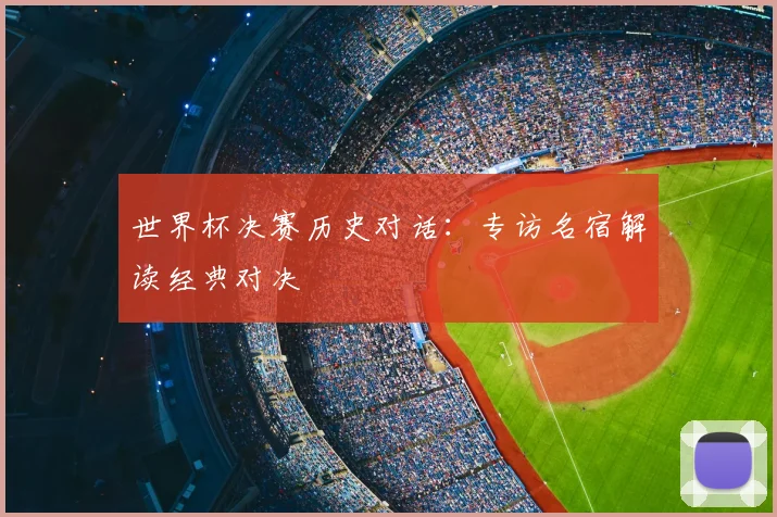 世界杯决赛历史对话：专访名宿解读经典对决