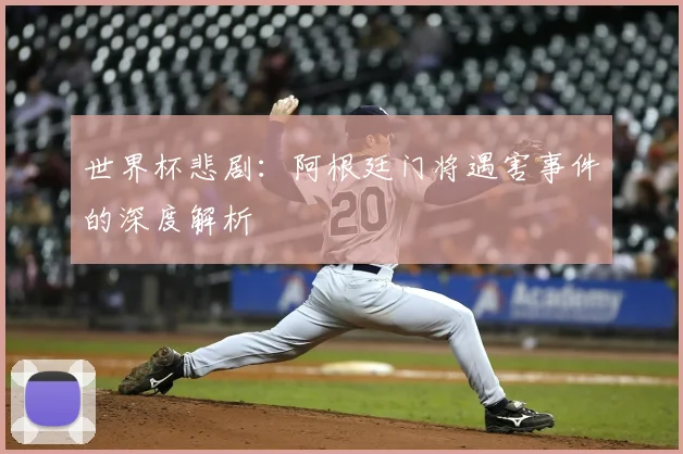世界杯悲剧：阿根廷门将遇害事件的深度解析