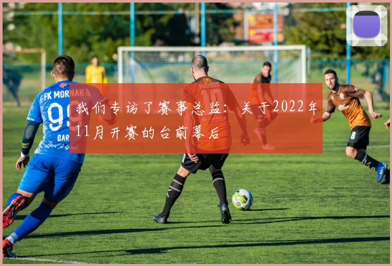 我们专访了赛事总监:关于2022年11月开赛的台前幕后