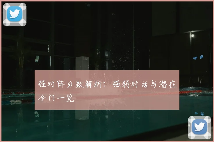 强对阵分数解析：强弱对话与潜在冷门一览