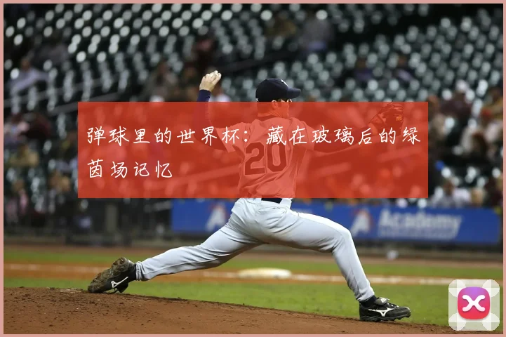 弹球里的世界杯：藏在玻璃后的绿茵场记忆